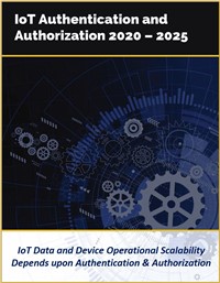 IoT Authentication and Authorization by Technology, Solutions, and Industry Verticals 2020 – 2025