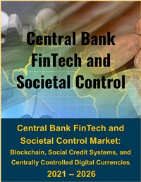 Central Bank FinTech and Societal Control Market: Blockchain, Social Credit and Monitoring Systems, and Centrally Controlled Digital Currencies 2021 - 2026