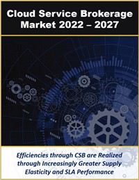 Cloud Service Brokerage Market by Business Model, Platform Type, Deployment Type, Service Type and Industry Verticals 2022 - 2027